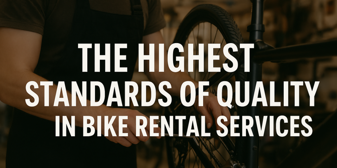 The Highest Standards of Quality in Bike Rental Services: Ensuring Safety, Comfort, and Reliability