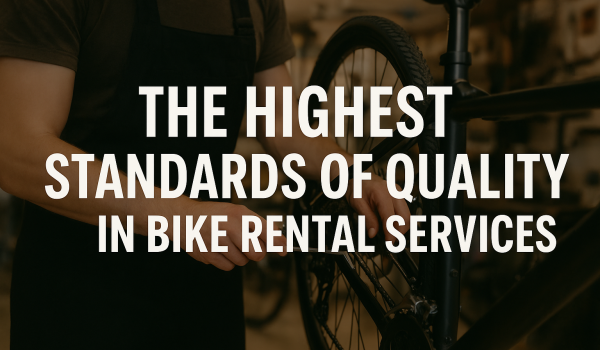 The Highest Standards of Quality in Bike Rental Services: Ensuring Safety, Comfort, and Reliability